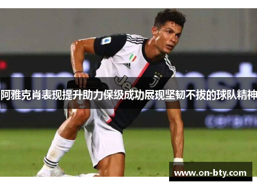 阿雅克肖表现提升助力保级成功展现坚韧不拔的球队精神 阿雅克肖表现提升助力保级成功展现坚韧不拔的球队精神
