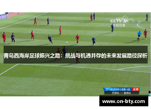 青岛西海岸足球振兴之路:挑战与机遇并存的未来发展路径探析 青岛西海岸足球振兴之路:挑战与机遇并存的未来发展路径探析