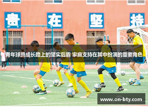 青年球员成长路上的坚实后盾 家庭支持在其中扮演的重要角色