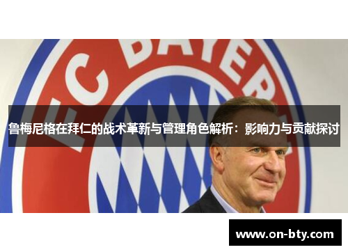 鲁梅尼格在拜仁的战术革新与管理角色解析：影响力与贡献探讨