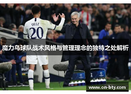 魔力鸟球队战术风格与管理理念的独特之处解析