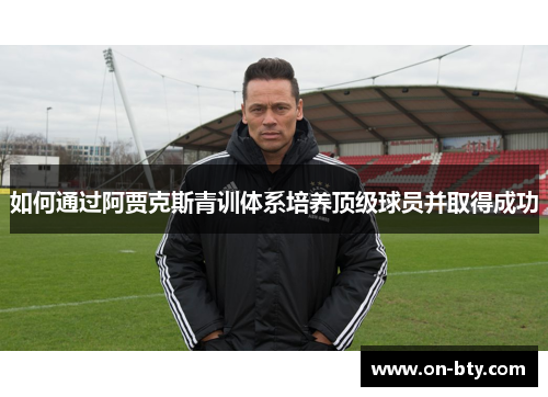 如何通过阿贾克斯青训体系培养顶级球员并取得成功