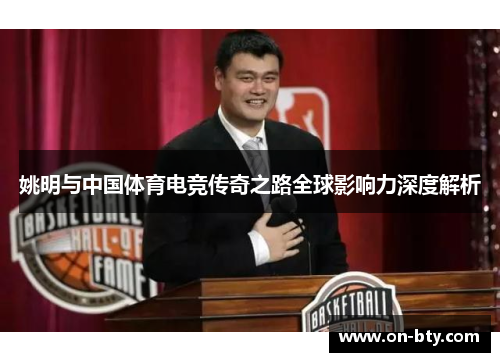 姚明与中国体育电竞传奇之路全球影响力深度解析