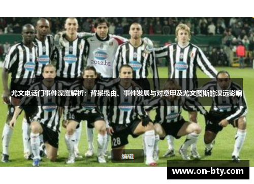 尤文电话门事件深度解析：背景缘由、事件发展与对意甲及尤文图斯的深远影响