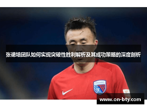 张德培团队如何实现突破性胜利解析及其成功策略的深度剖析