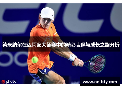 德米纳尔在迈阿密大师赛中的精彩表现与成长之路分析