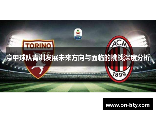 意甲球队青训发展未来方向与面临的挑战深度分析