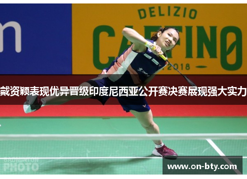 戴资颖表现优异晋级印度尼西亚公开赛决赛展现强大实力