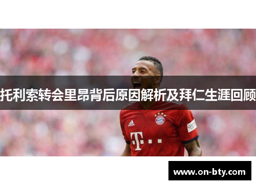 托利索转会里昂背后原因解析及拜仁生涯回顾