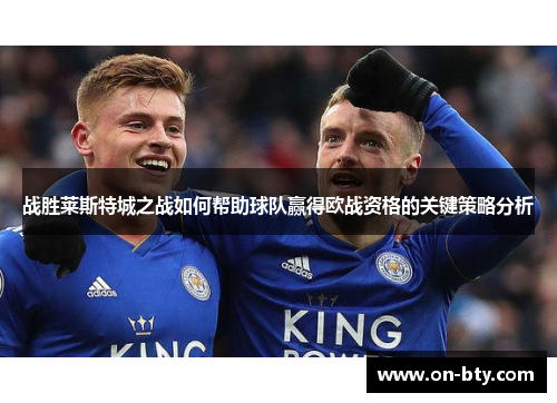 战胜莱斯特城之战如何帮助球队赢得欧战资格的关键策略分析