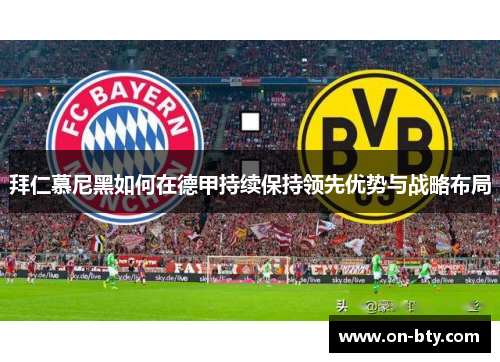 拜仁慕尼黑如何在德甲持续保持领先优势与战略布局