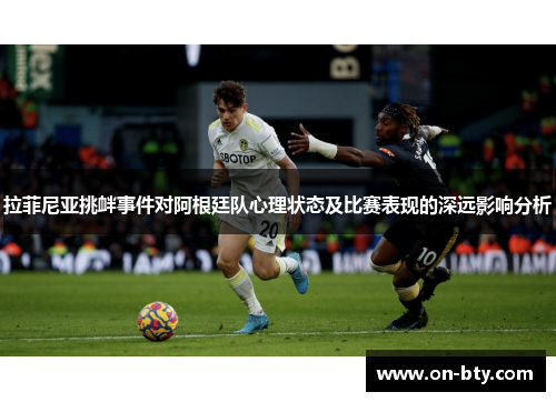 拉菲尼亚挑衅事件对阿根廷队心理状态及比赛表现的深远影响分析