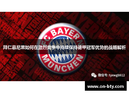 拜仁慕尼黑如何在激烈竞争中持续保持德甲冠军优势的战略解析