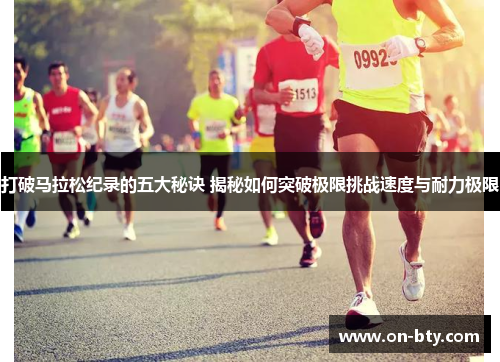 打破马拉松纪录的五大秘诀 揭秘如何突破极限挑战速度与耐力极限