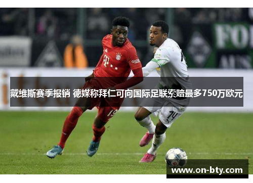 戴维斯赛季报销 德媒称拜仁可向国际足联索赔最多750万欧元