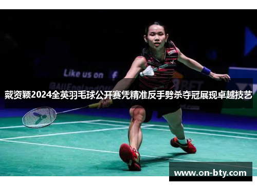 戴资颖2024全英羽毛球公开赛凭精准反手劈杀夺冠展现卓越技艺