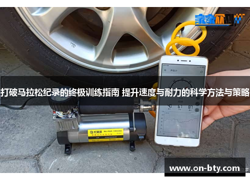 打破马拉松纪录的终极训练指南 提升速度与耐力的科学方法与策略