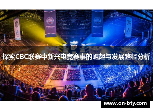 探索CBC联赛中新兴电竞赛事的崛起与发展路径分析