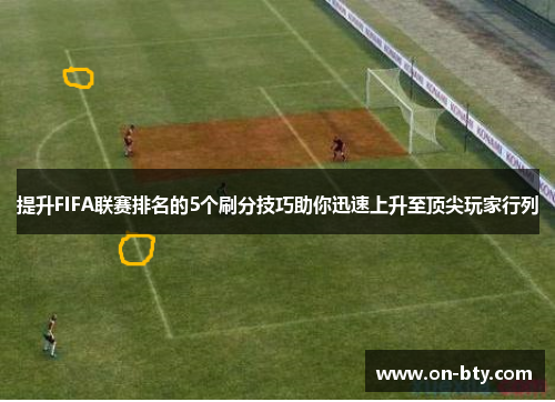 提升FIFA联赛排名的5个刷分技巧助你迅速上升至顶尖玩家行列