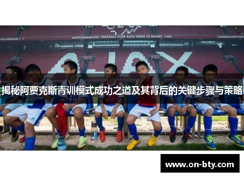揭秘阿贾克斯青训模式成功之道及其背后的关键步骤与策略