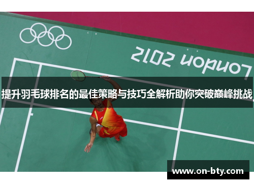 提升羽毛球排名的最佳策略与技巧全解析助你突破巅峰挑战