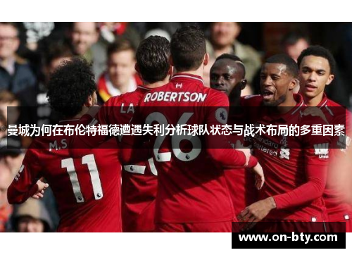 曼城为何在布伦特福德遭遇失利分析球队状态与战术布局的多重因素
