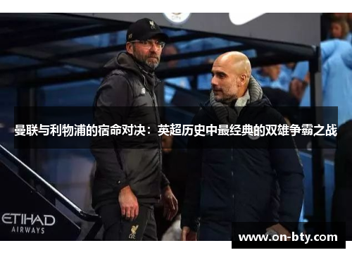 曼联与利物浦的宿命对决：英超历史中最经典的双雄争霸之战
