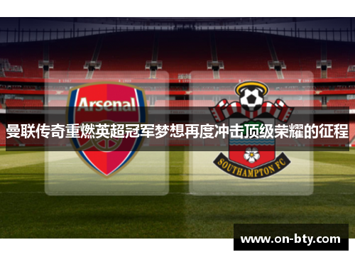 曼联传奇重燃英超冠军梦想再度冲击顶级荣耀的征程