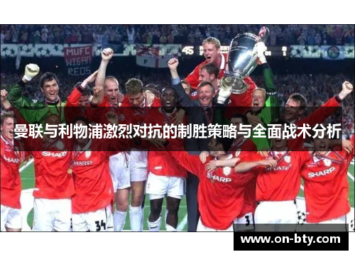 曼联与利物浦激烈对抗的制胜策略与全面战术分析