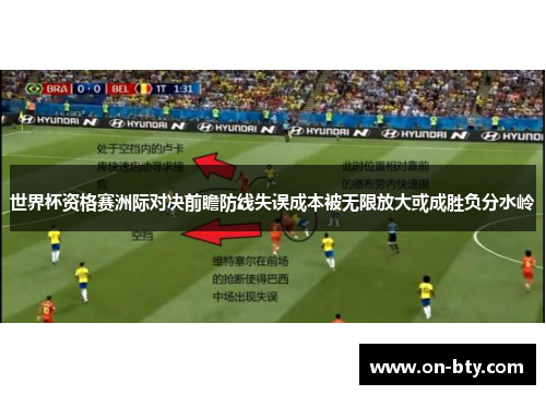 世界杯资格赛洲际对决前瞻防线失误成本被无限放大或成胜负分水岭
