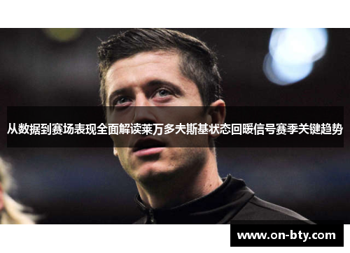 从数据到赛场表现全面解读莱万多夫斯基状态回暖信号赛季关键趋势
