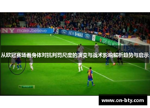 从欧冠赛场看身体对抗判罚尺度的演变与战术影响解析趋势与启示