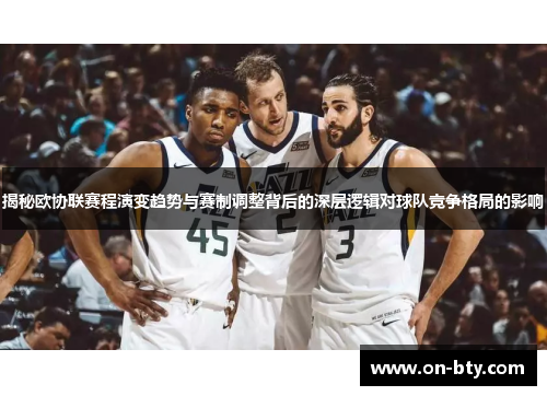 揭秘欧协联赛程演变趋势与赛制调整背后的深层逻辑对球队竞争格局的影响