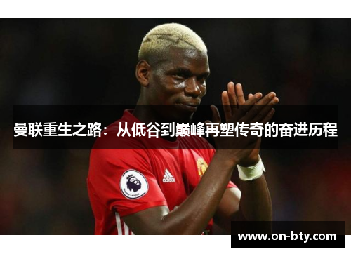 曼联重生之路：从低谷到巅峰再塑传奇的奋进历程