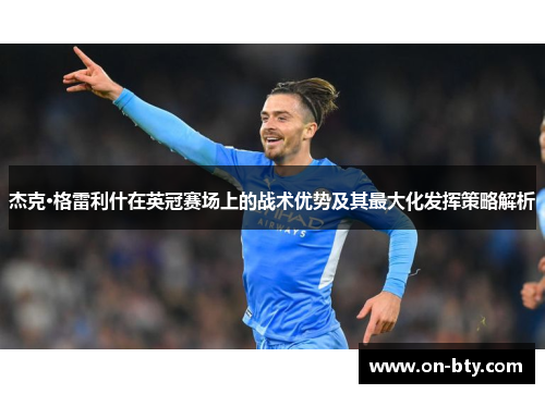 杰克·格雷利什在英冠赛场上的战术优势及其最大化发挥策略解析