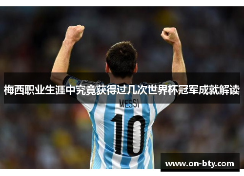 梅西职业生涯中究竟获得过几次世界杯冠军成就解读