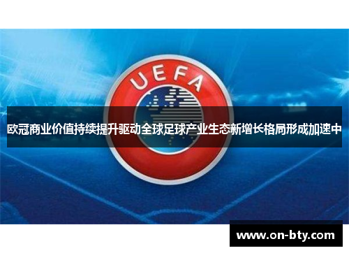 欧冠商业价值持续提升驱动全球足球产业生态新增长格局形成加速中