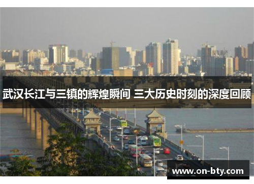 武汉长江与三镇的辉煌瞬间 三大历史时刻的深度回顾