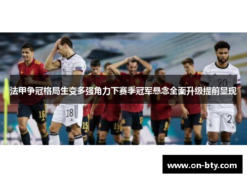 法甲争冠格局生变多强角力下赛季冠军悬念全面升级提前显现