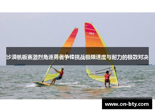 沙漠帆板赛激烈角逐勇者争锋挑战极限速度与耐力的极致对决