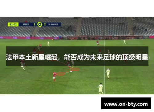 法甲本土新星崛起，能否成为未来足球的顶级明星