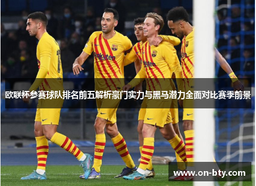 欧联杯参赛球队排名前五解析豪门实力与黑马潜力全面对比赛季前景 欧联杯参赛球队排名前五解析豪门实力与黑马潜力全面对比赛季前景