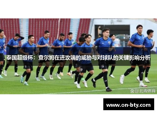 泰国超级杯：查尔姆在进攻端的威胁与对球队的关键影响分析