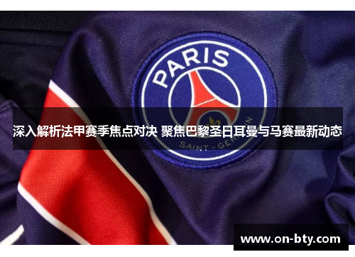 深入解析法甲赛季焦点对决 聚焦巴黎圣日耳曼与马赛最新动态