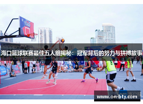 海口篮球联赛最佳五人组揭秘：冠军背后的努力与拼搏故事