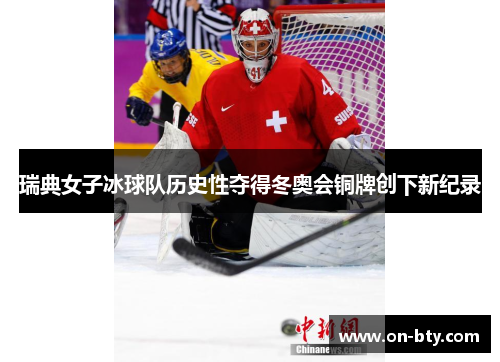 瑞典女子冰球队历史性夺得冬奥会铜牌创下新纪录