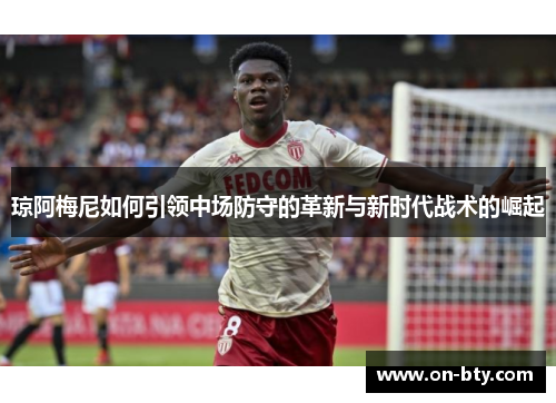 琼阿梅尼如何引领中场防守的革新与新时代战术的崛起