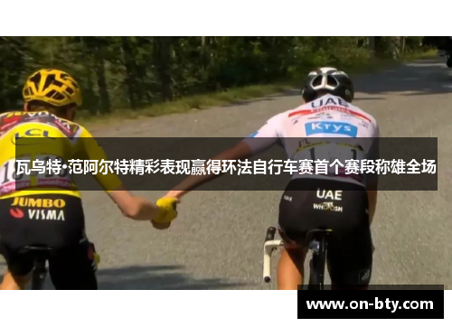 瓦乌特·范阿尔特精彩表现赢得环法自行车赛首个赛段称雄全场
