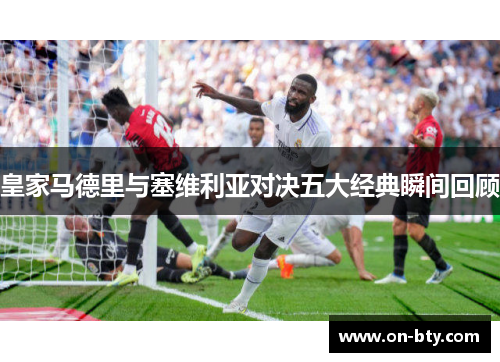 皇家马德里与塞维利亚对决五大经典瞬间回顾