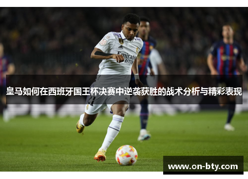 皇马如何在西班牙国王杯决赛中逆袭获胜的战术分析与精彩表现